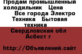 Продам промышленный холодильник › Цена ­ 40 000 - Все города Электро-Техника » Бытовая техника   . Свердловская обл.,Асбест г.